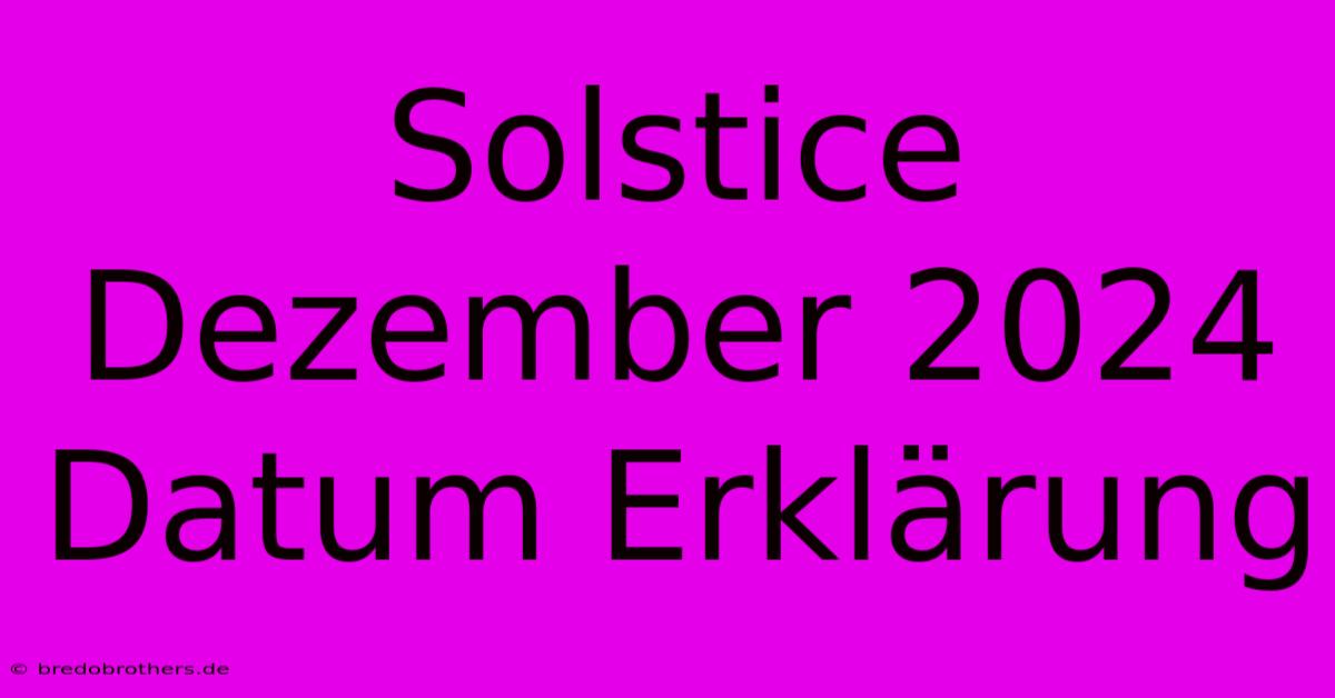 Solstice Dezember 2024 Datum Erklärung