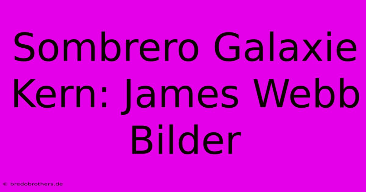 Sombrero Galaxie Kern: James Webb Bilder