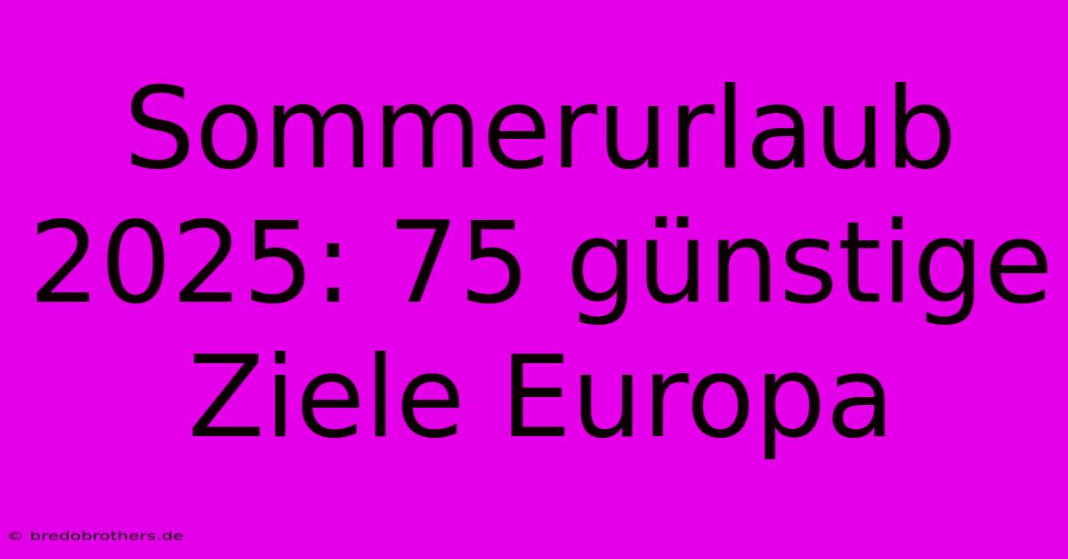 Sommerurlaub 2025: 75 Günstige Ziele Europa