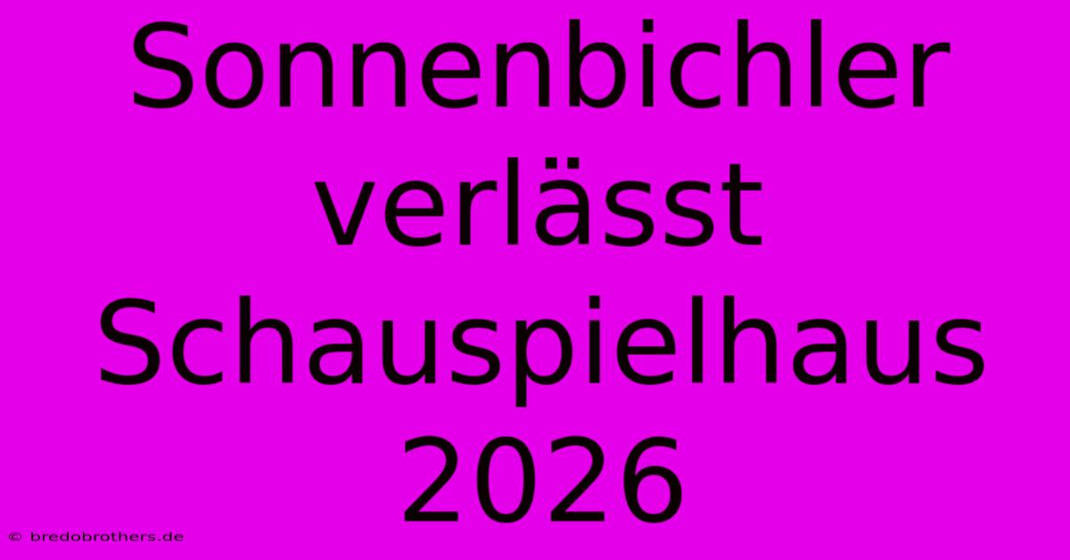 Sonnenbichler Verlässt Schauspielhaus 2026