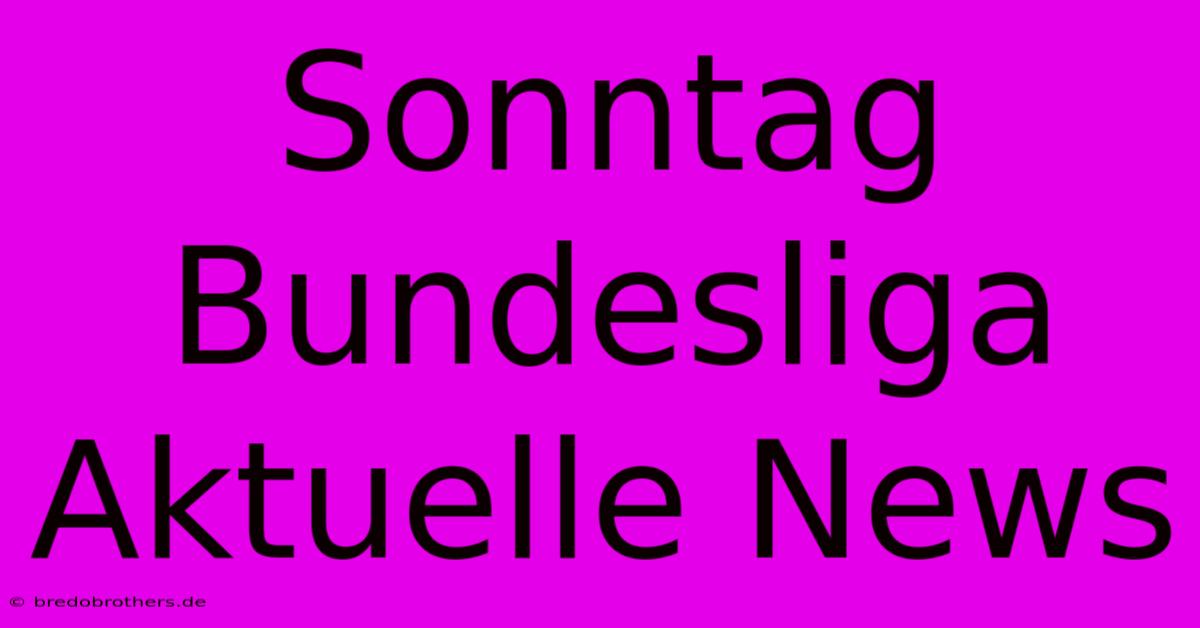 Sonntag Bundesliga Aktuelle News