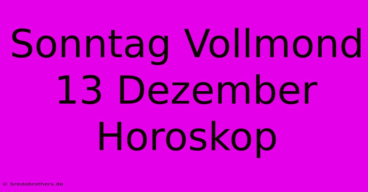 Sonntag Vollmond 13 Dezember Horoskop