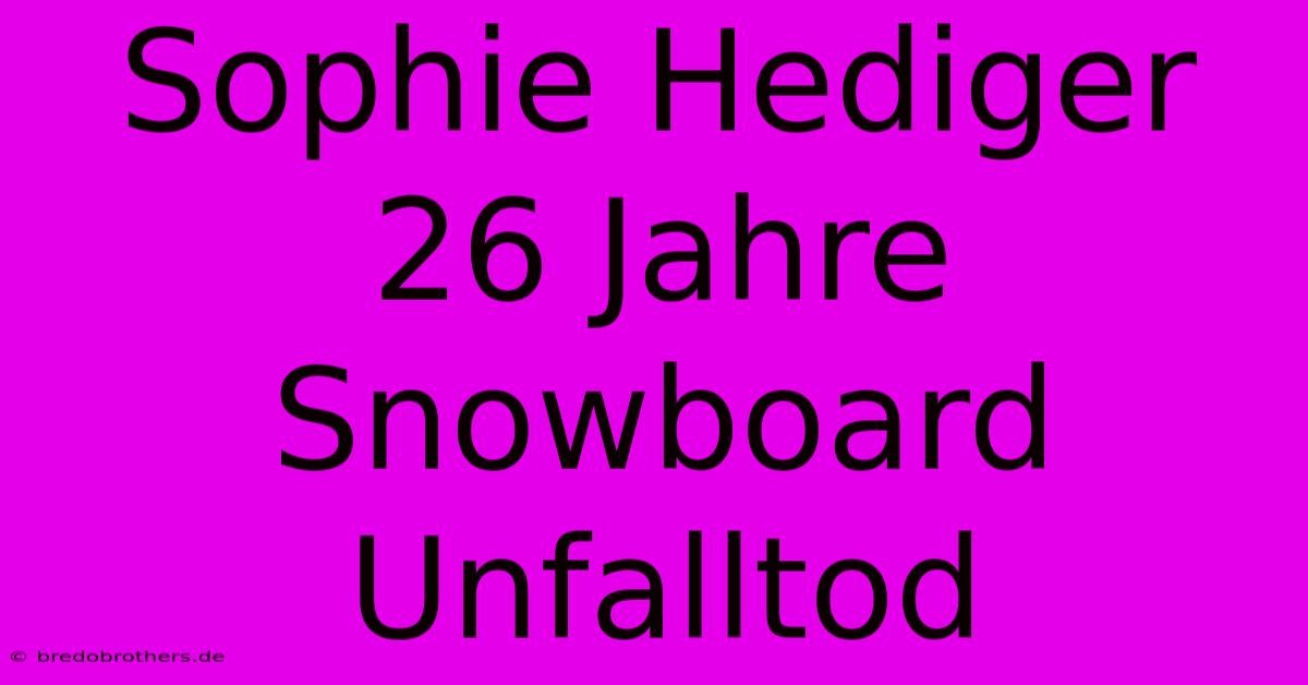 Sophie Hediger 26 Jahre Snowboard Unfalltod