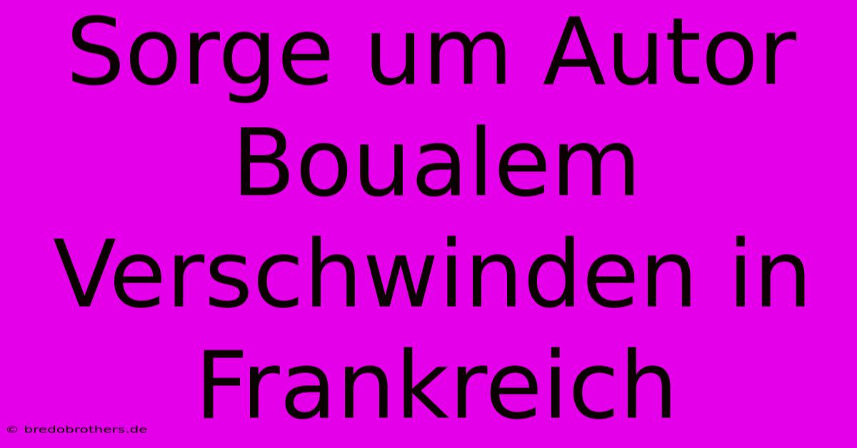 Sorge Um Autor Boualem  Verschwinden In Frankreich