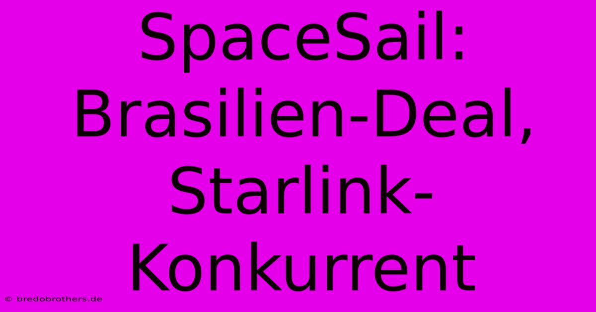 SpaceSail: Brasilien-Deal, Starlink-Konkurrent