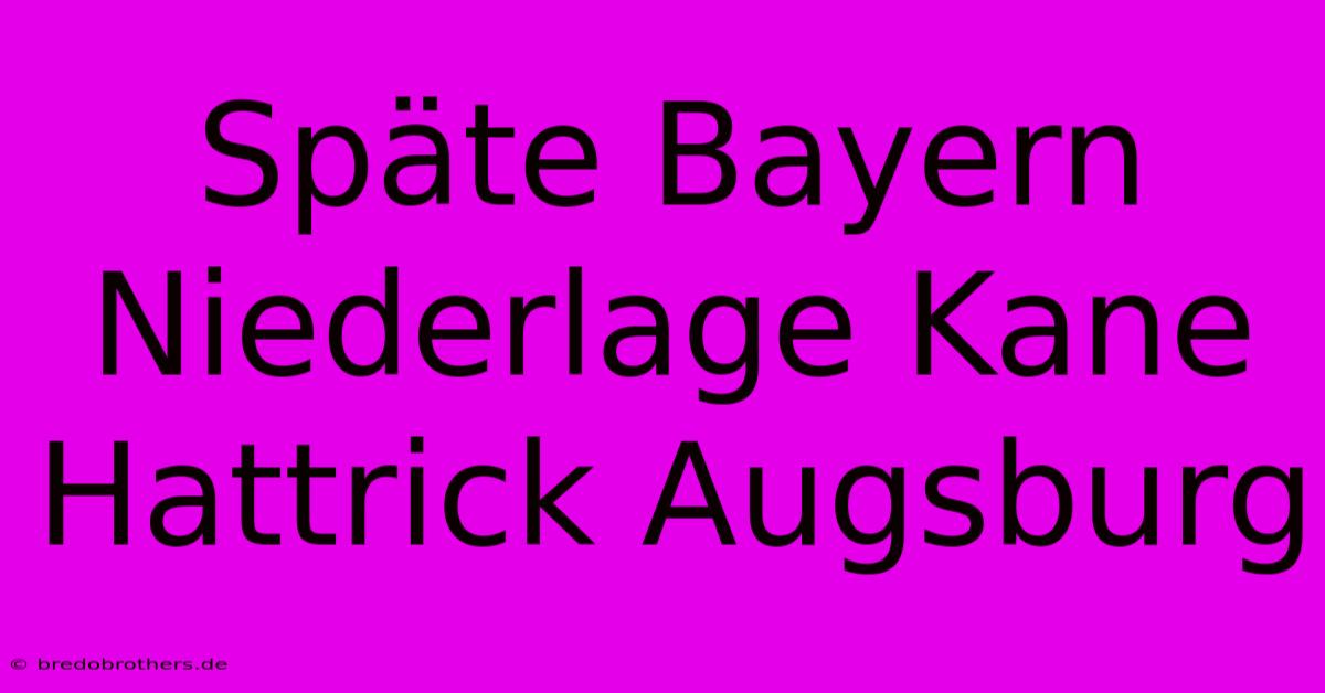 Späte Bayern Niederlage Kane Hattrick Augsburg