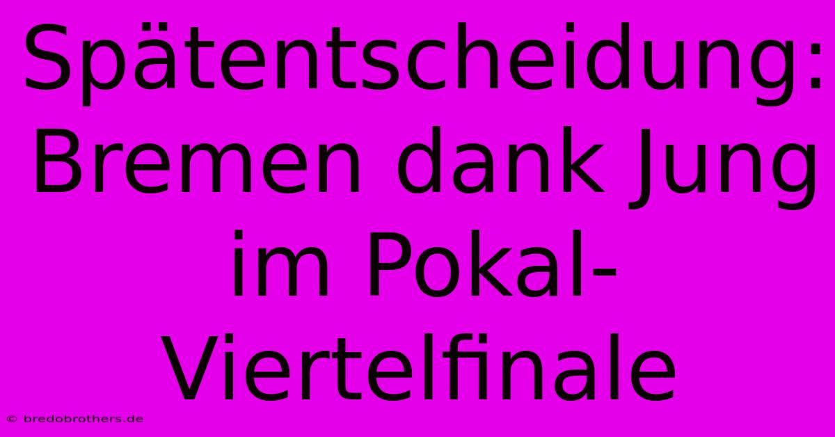 Spätentscheidung: Bremen Dank Jung Im Pokal-Viertelfinale