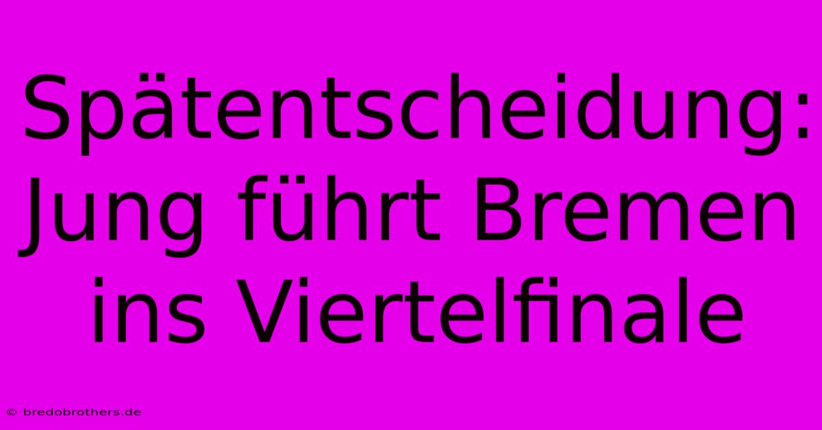 Spätentscheidung: Jung Führt Bremen Ins Viertelfinale