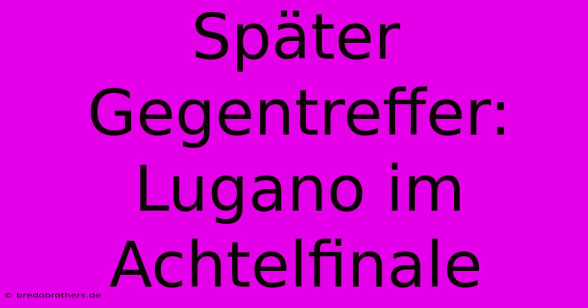 Später Gegentreffer: Lugano Im Achtelfinale