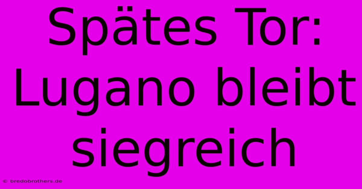 Spätes Tor: Lugano Bleibt Siegreich