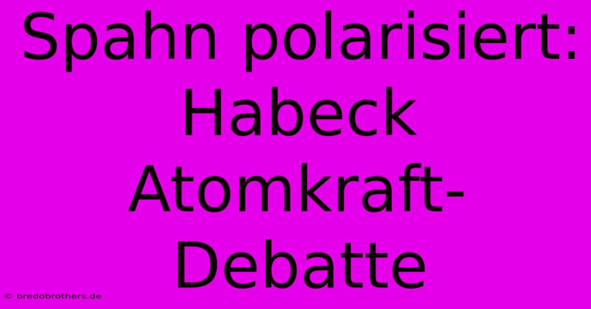 Spahn Polarisiert: Habeck Atomkraft-Debatte