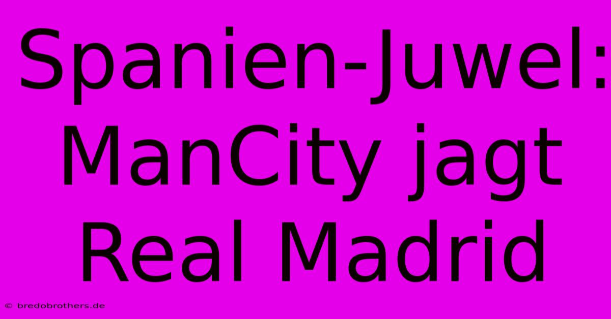 Spanien-Juwel: ManCity Jagt Real Madrid