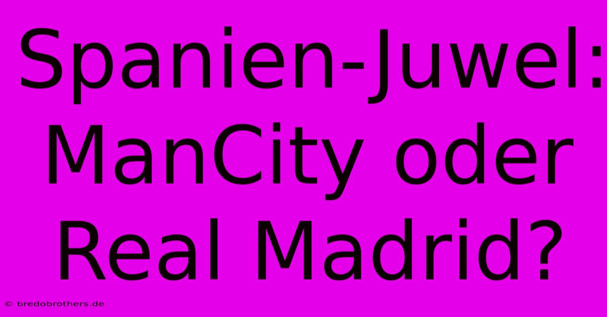 Spanien-Juwel: ManCity Oder Real Madrid?