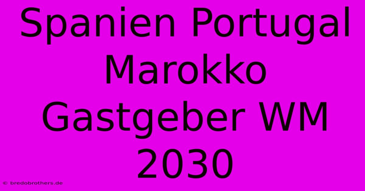 Spanien Portugal Marokko Gastgeber WM 2030