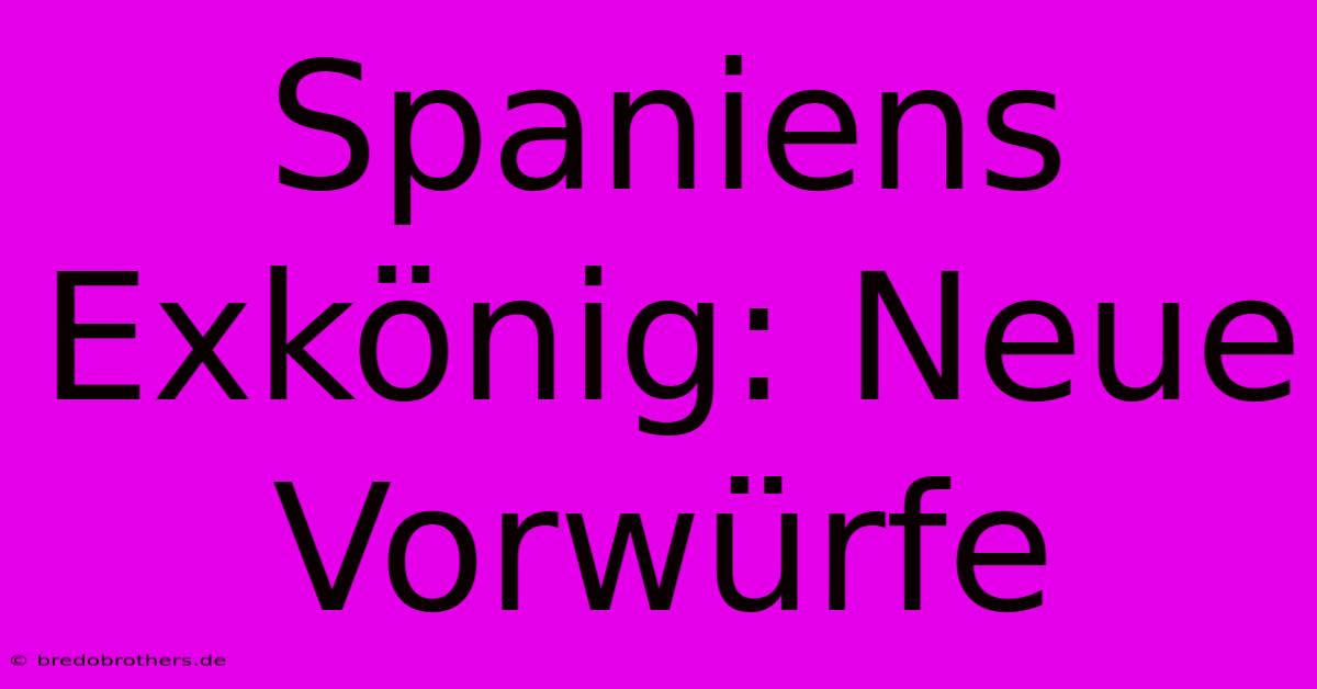 Spaniens Exkönig: Neue Vorwürfe