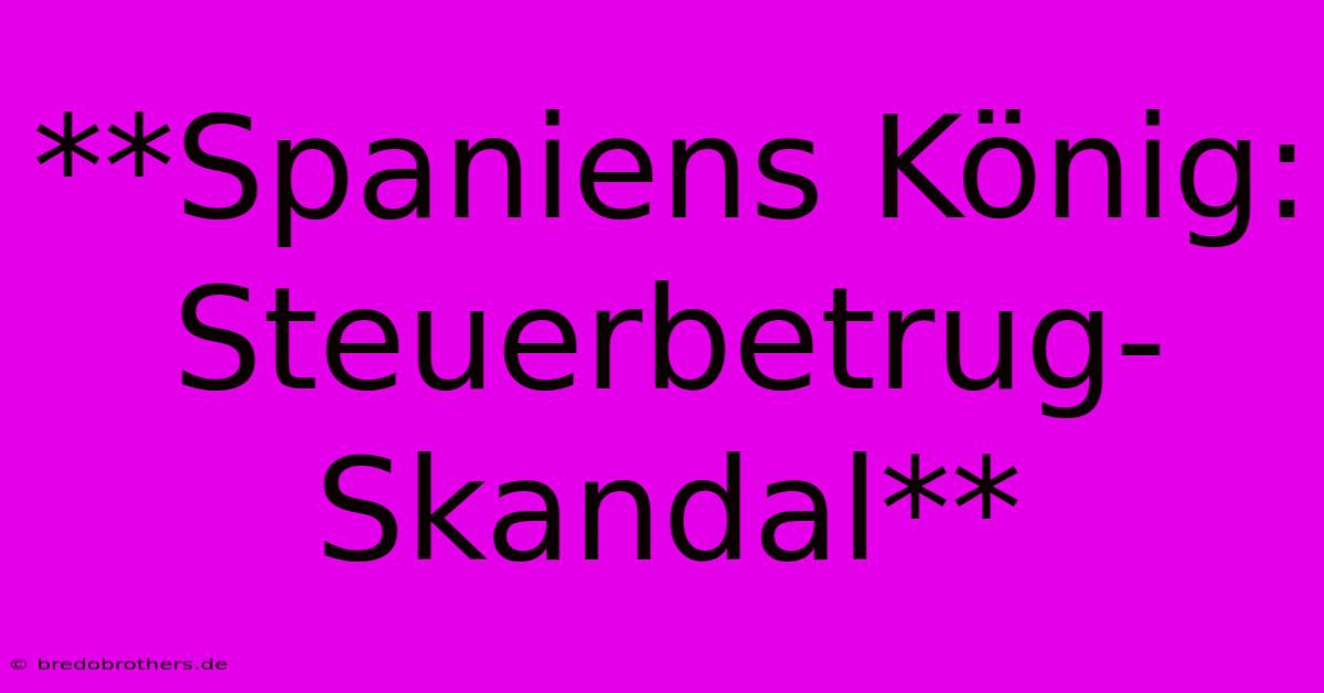 **Spaniens König: Steuerbetrug-Skandal**