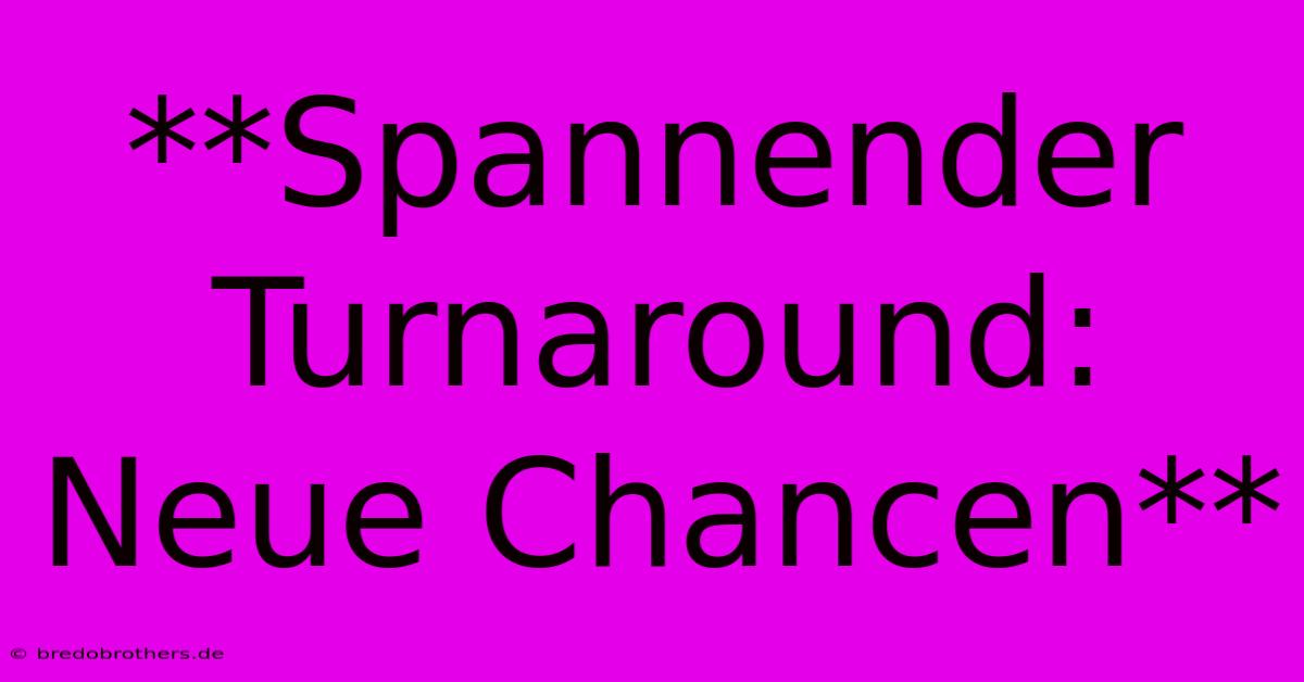 **Spannender Turnaround:  Neue Chancen**