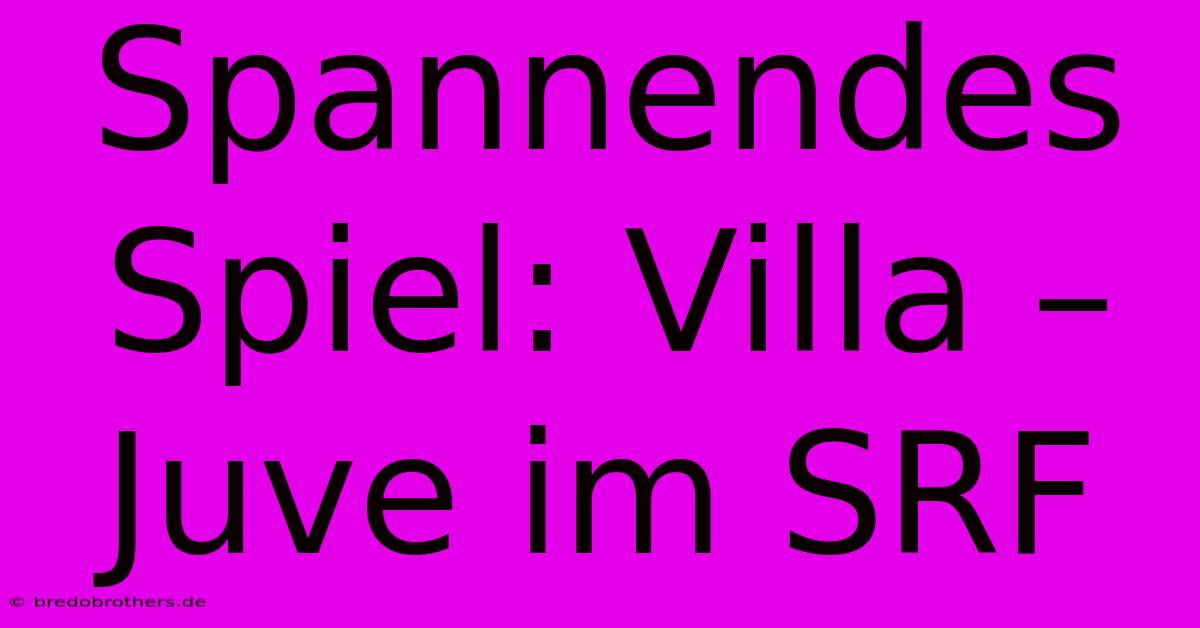 Spannendes Spiel: Villa – Juve Im SRF