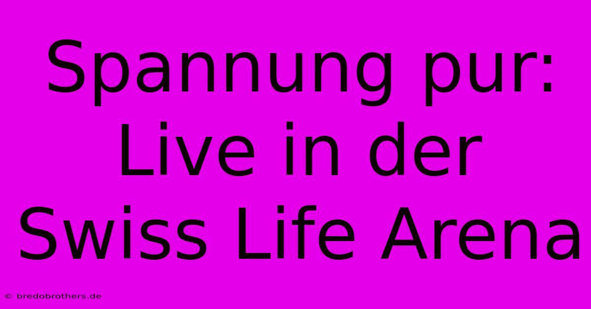 Spannung Pur: Live In Der Swiss Life Arena