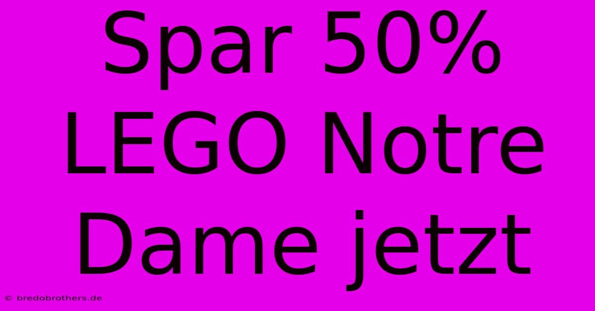 Spar 50% LEGO Notre Dame Jetzt