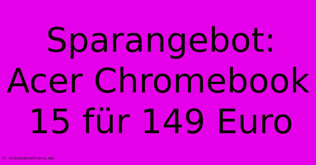 Sparangebot: Acer Chromebook 15 Für 149 Euro