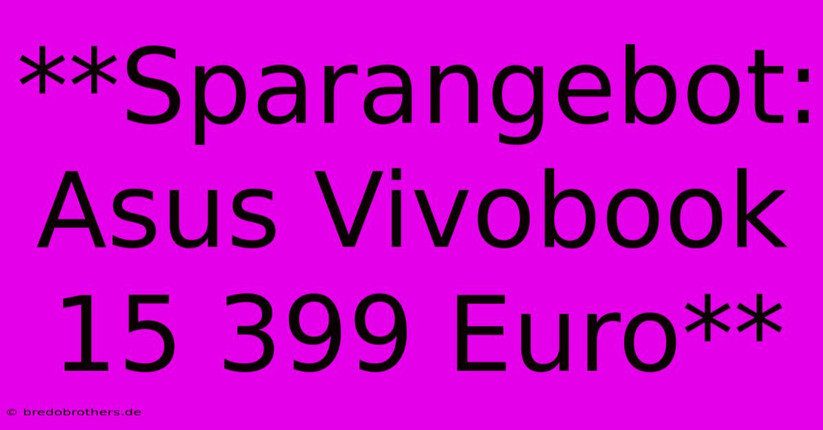 **Sparangebot: Asus Vivobook 15 399 Euro**