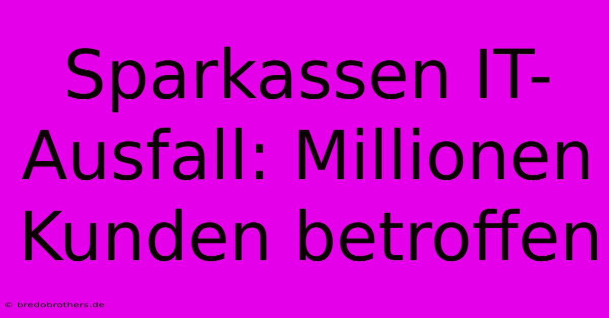 Sparkassen IT-Ausfall: Millionen Kunden Betroffen