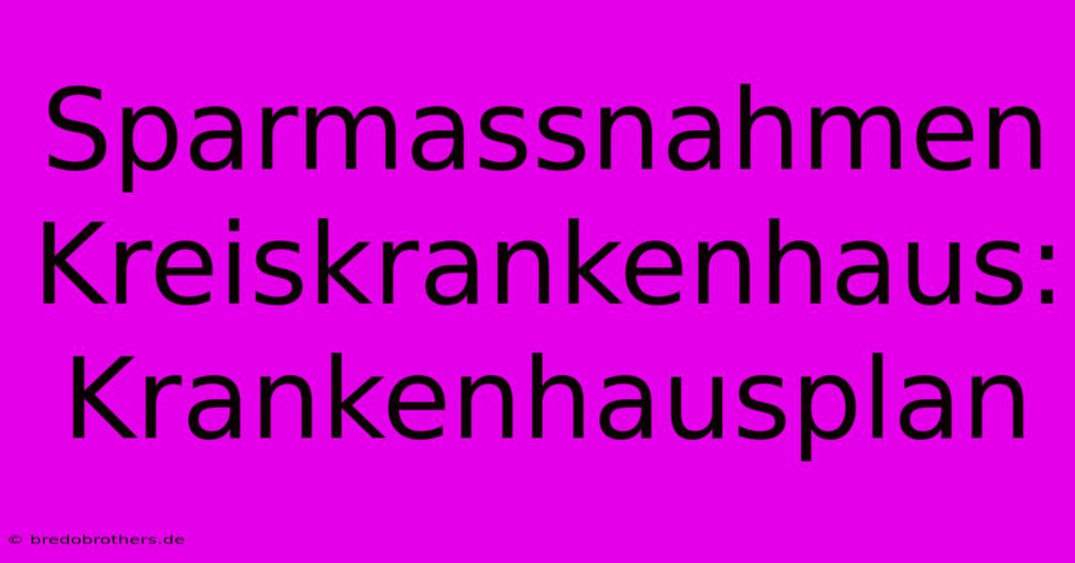 Sparmassnahmen Kreiskrankenhaus: Krankenhausplan