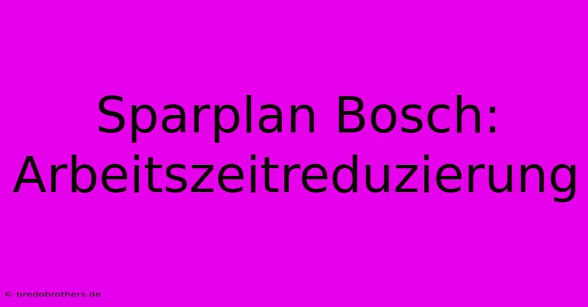 Sparplan Bosch: Arbeitszeitreduzierung