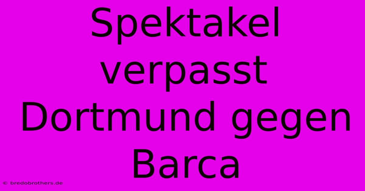 Spektakel Verpasst Dortmund Gegen Barca