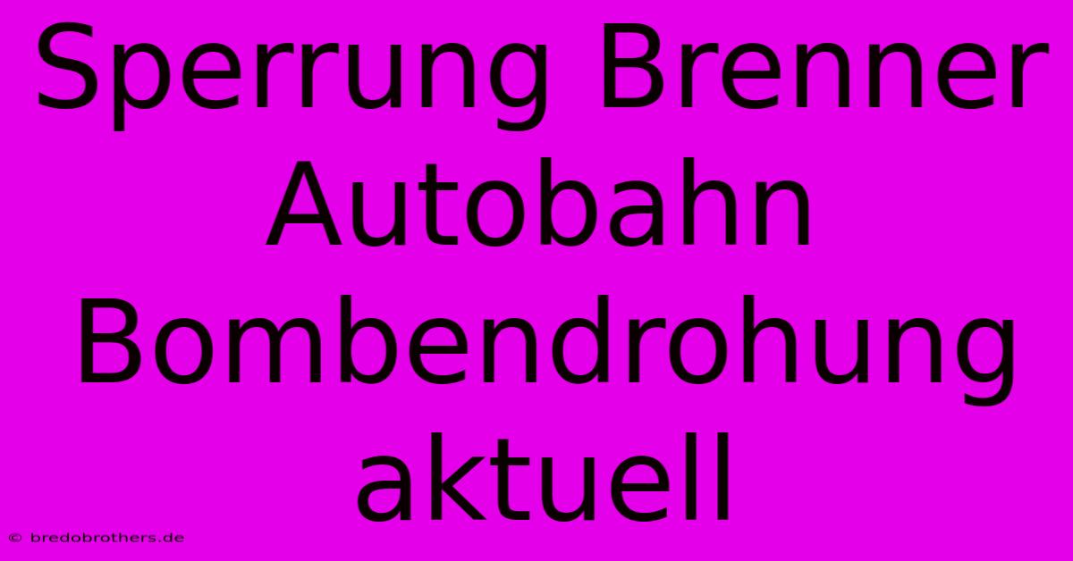 Sperrung Brenner Autobahn Bombendrohung Aktuell