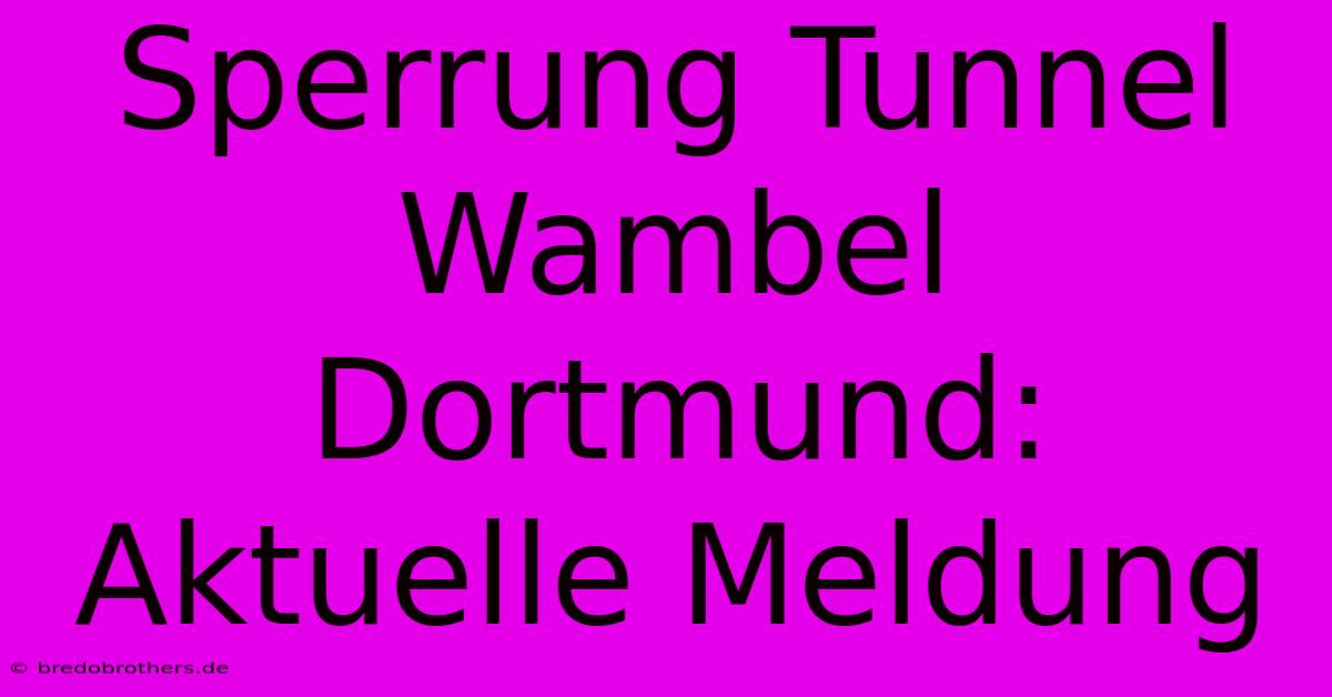 Sperrung Tunnel Wambel Dortmund: Aktuelle Meldung