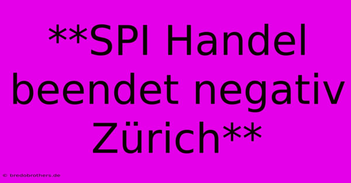 **SPI Handel Beendet Negativ Zürich**