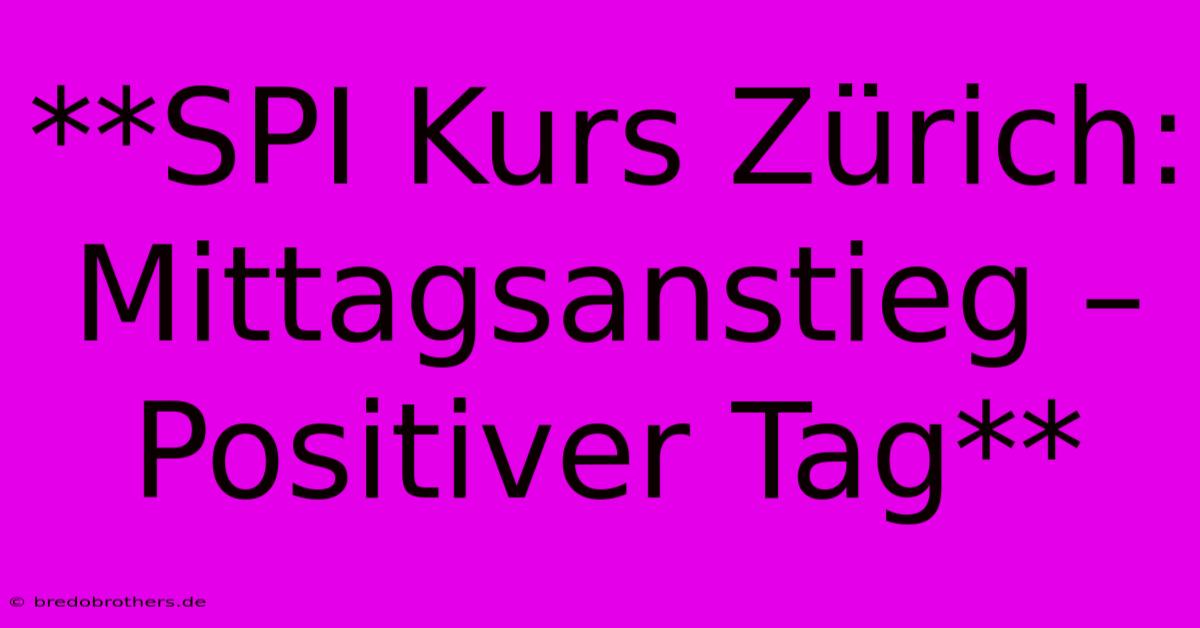 **SPI Kurs Zürich: Mittagsanstieg – Positiver Tag**