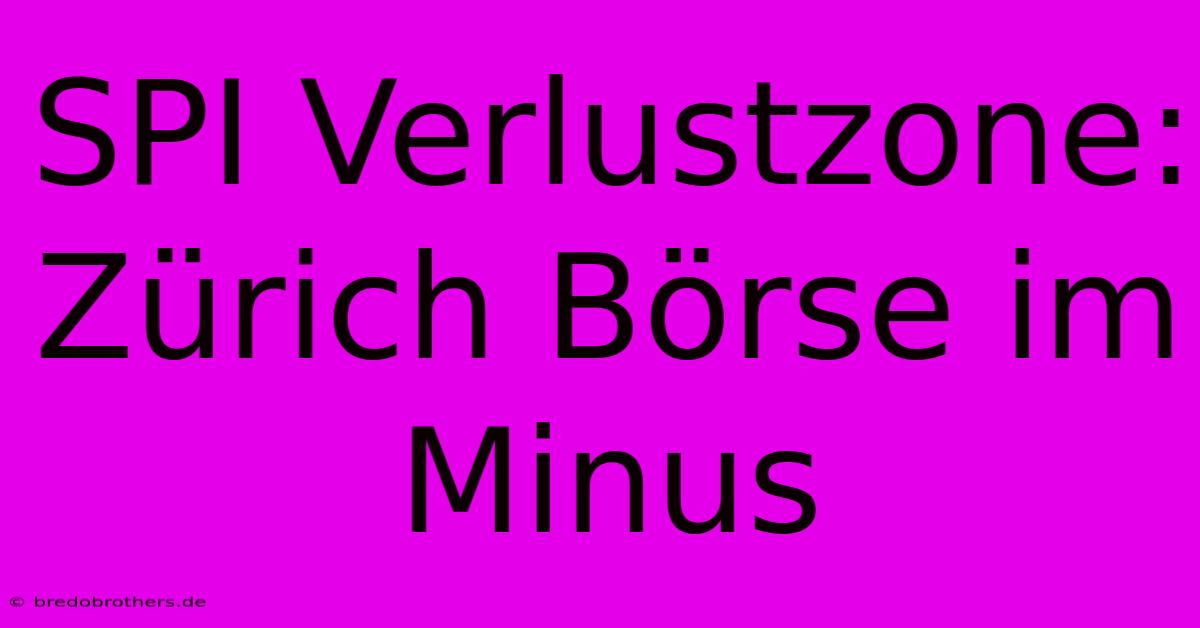 SPI Verlustzone: Zürich Börse Im Minus