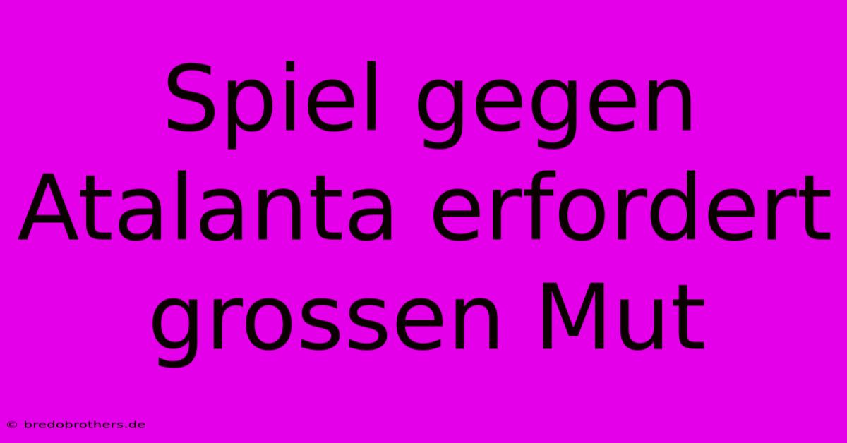 Spiel Gegen Atalanta Erfordert Grossen Mut