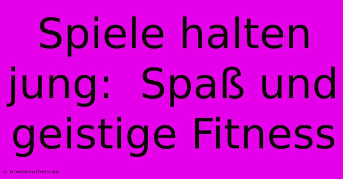 Spiele Halten Jung:  Spaß Und Geistige Fitness