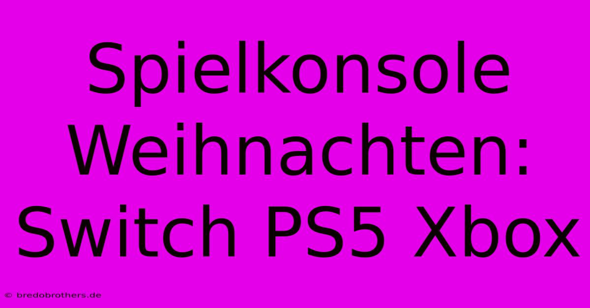 Spielkonsole Weihnachten: Switch PS5 Xbox