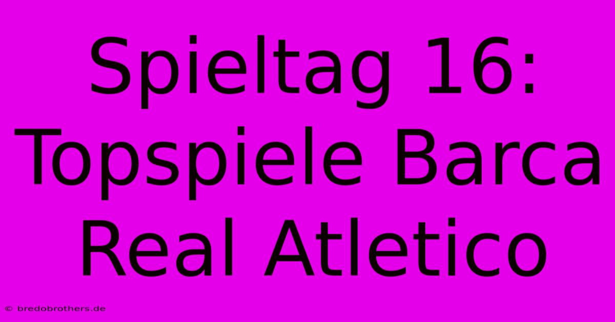 Spieltag 16: Topspiele Barca Real Atletico