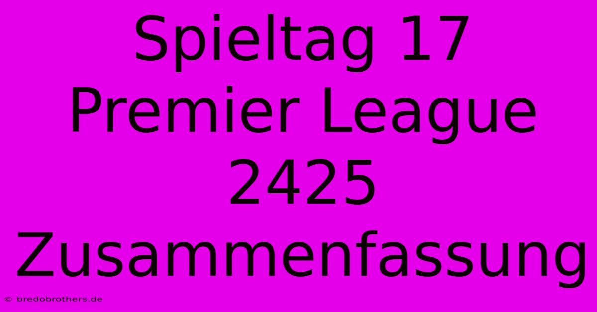 Spieltag 17 Premier League 2425 Zusammenfassung