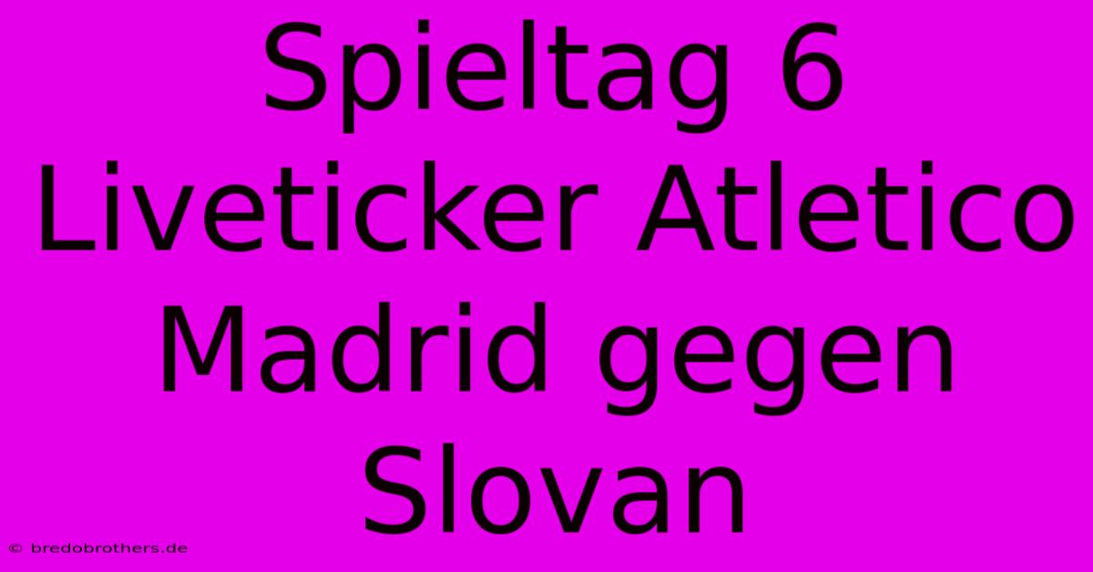 Spieltag 6 Liveticker Atletico Madrid Gegen Slovan