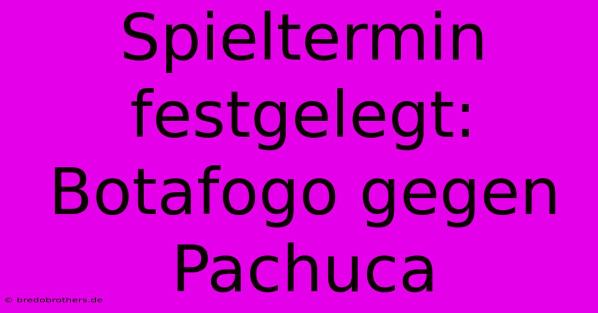 Spieltermin Festgelegt: Botafogo Gegen Pachuca