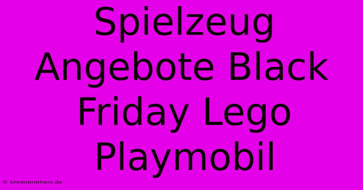 Spielzeug Angebote Black Friday Lego Playmobil