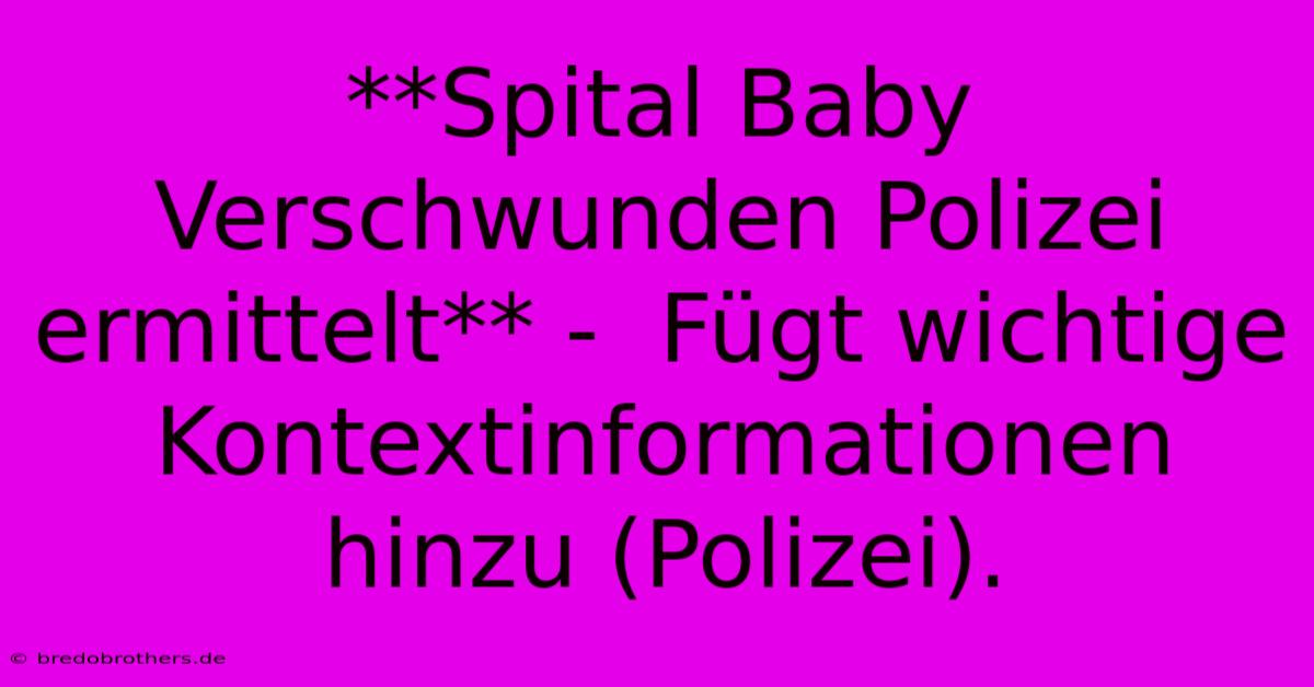 **Spital Baby Verschwunden Polizei Ermittelt** -  Fügt Wichtige Kontextinformationen Hinzu (Polizei).