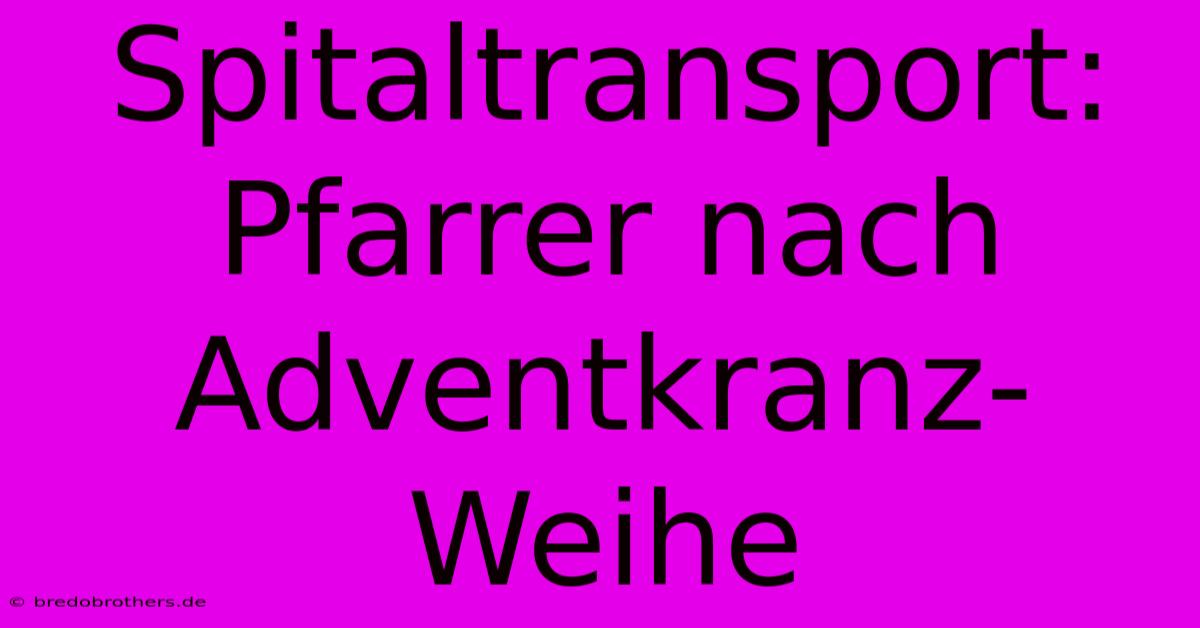 Spitaltransport: Pfarrer Nach Adventkranz-Weihe