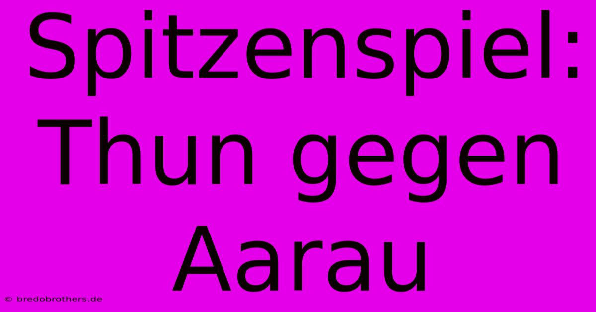 Spitzenspiel: Thun Gegen Aarau