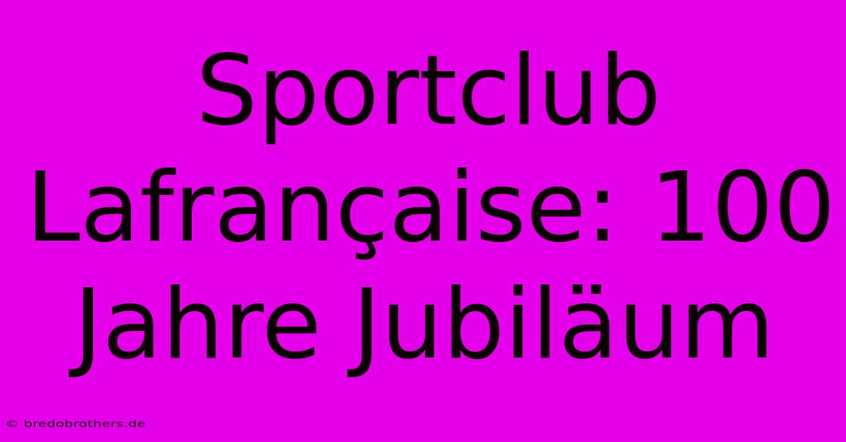 Sportclub Lafrançaise: 100 Jahre Jubiläum