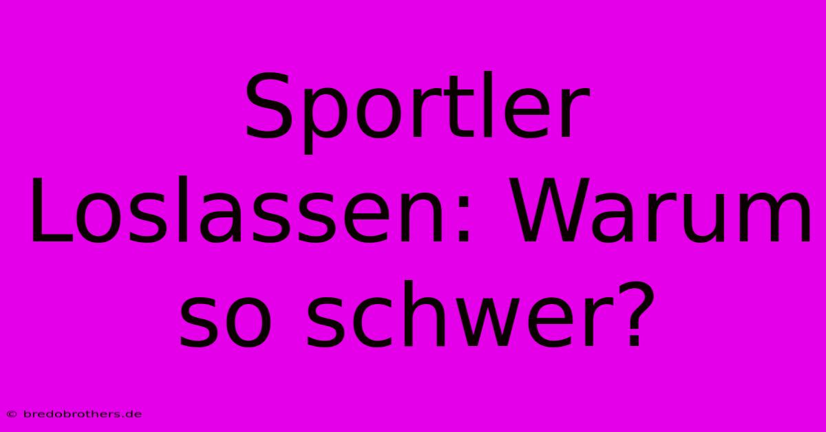 Sportler Loslassen: Warum So Schwer?