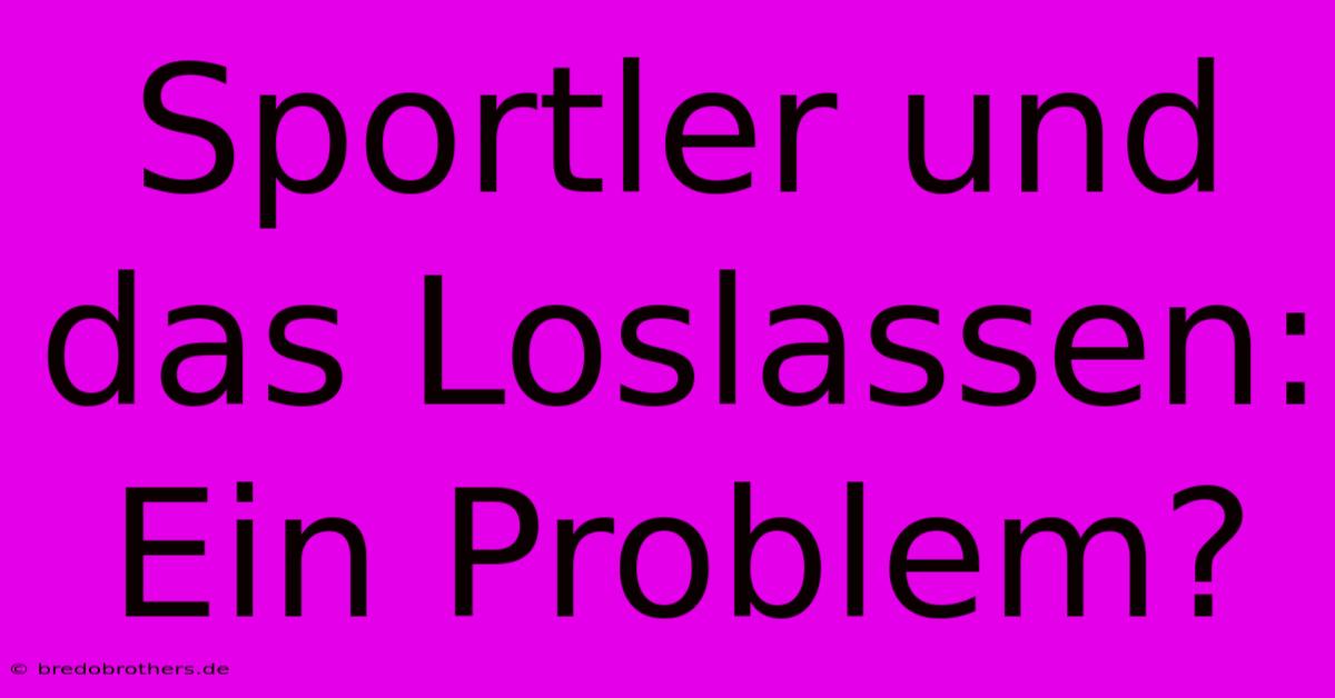 Sportler Und Das Loslassen:  Ein Problem?