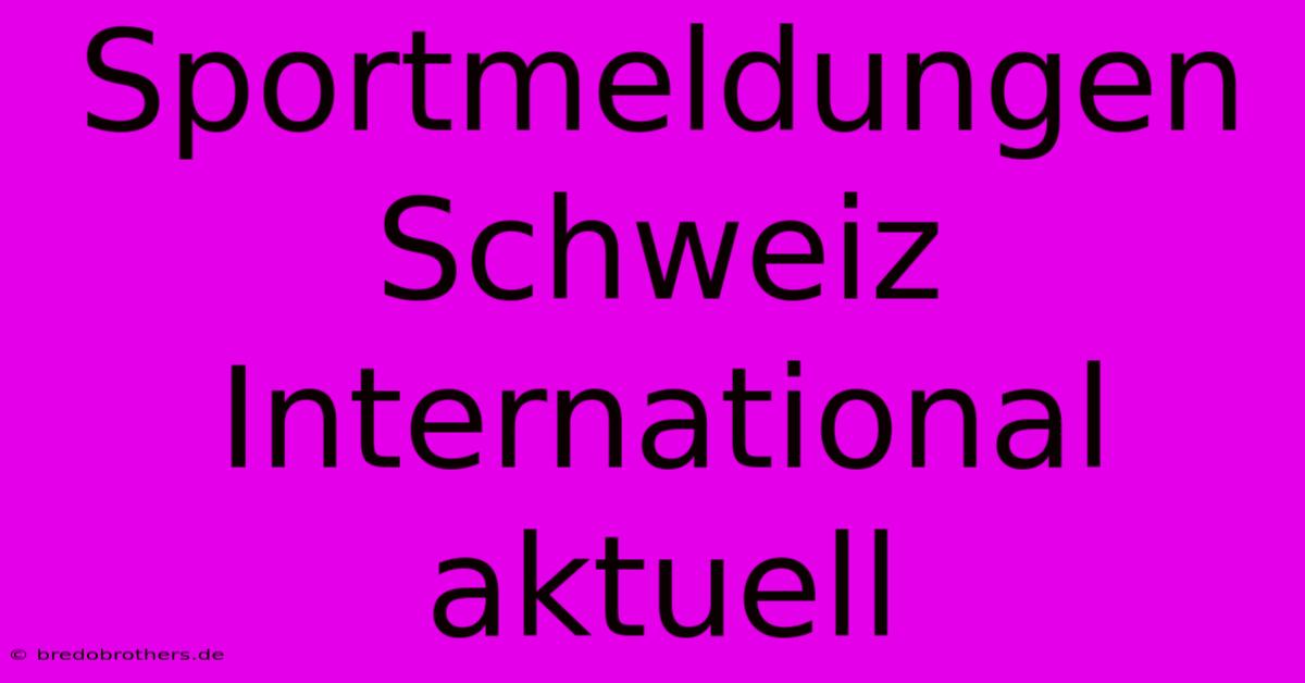 Sportmeldungen Schweiz International Aktuell